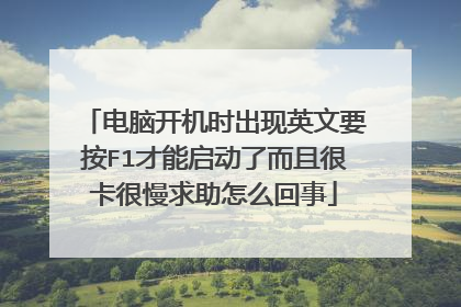 电脑开机时出现英文要按F1才能启动了而且很卡很慢求助怎么回事