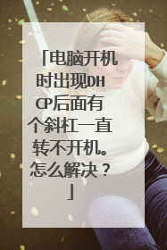 电脑开机时出现DHCP后面有个斜杠一直转不开机。怎么解决？