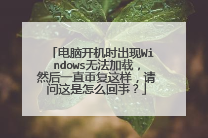 电脑开机时出现Windows无法加载,然后一直重复这样,请问这是怎么回事?
