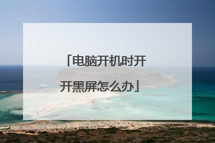 电脑开机时开开黑屏怎么办