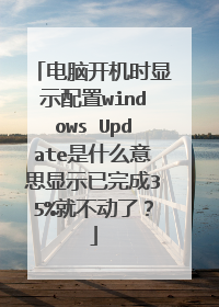 电脑开机时显示配置windows Update是什么意思显示已完成35%就不动了?