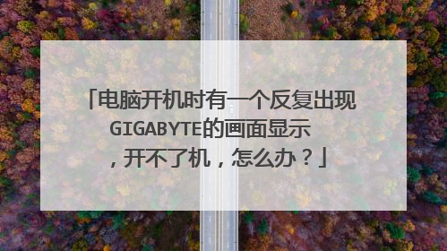 电脑开机时有一个反复出现GIGABYTE的画面显示,开不了机,怎么办?
