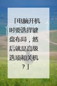 电脑开机时要选择键盘布局,然后就是高级选项和关机?