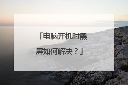 电脑开机时黑屏如何解决？