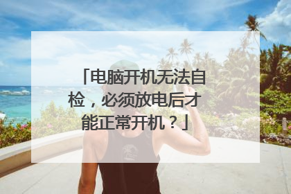 电脑开机无法自检,必须放电后才能正常开机?