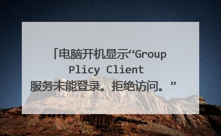 电脑开机显示“Group Plicy Client服务未能登录。拒绝访问。”(win7)怎么办?