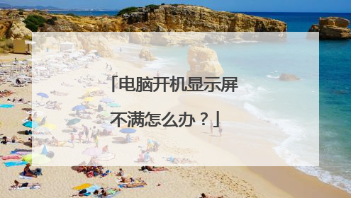 电脑开机显示屏不满怎么办?