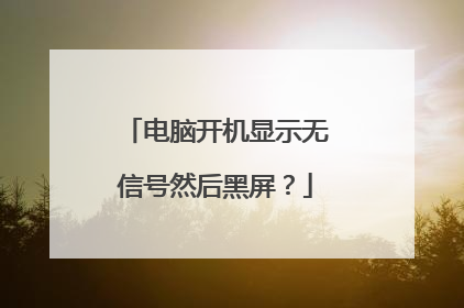 电脑开机显示无信号然后黑屏?