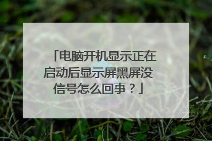 电脑开机显示正在启动后显示屏黑屏没信号怎么回事?