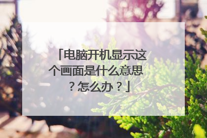 电脑开机显示这个画面是什么意思?怎么办?