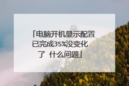 电脑开机显示配置已完成35%没变化了 什么问题