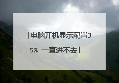 电脑开机显示配置35% 一直进不去