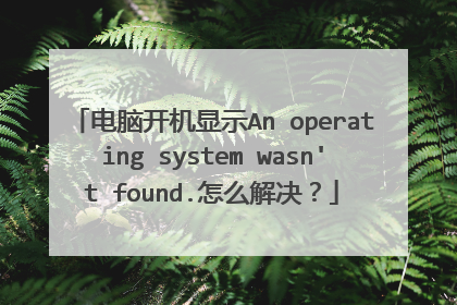 电脑开机显示An operating system wasn't found.怎么解决?