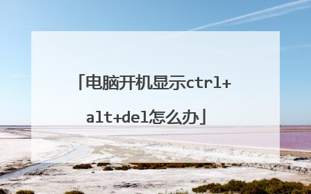 电脑开机显示ctrl+alt+del怎么办