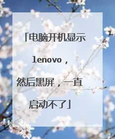 电脑开机显示lenovo,然后黑屏,一直启动不了