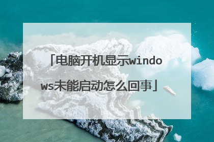 电脑开机显示windows未能启动怎么回事