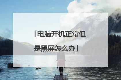 电脑开机正常但是黑屏怎么办