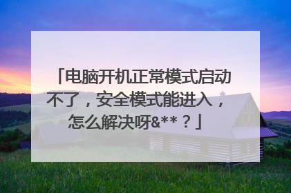电脑开机正常模式启动不了,安全模式能进入,怎么解决呀&**?