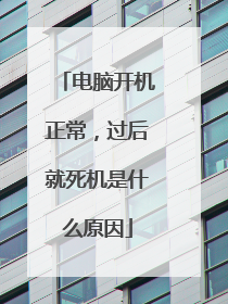电脑开机正常,过后就死机是什么原因