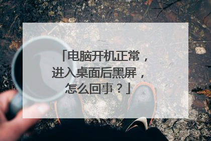 电脑开机正常，进入桌面后黑屏，怎么回事？