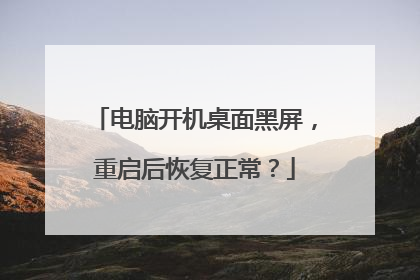 电脑开机桌面黑屏，重启后恢复正常？