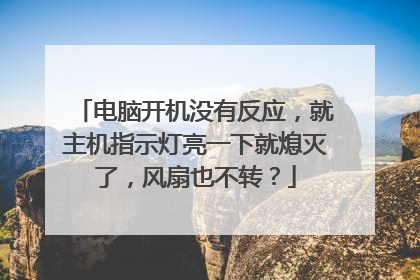 电脑开机没有反应,就主机指示灯亮一下就熄灭了,风扇也不转?