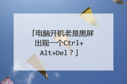 电脑开机老是黑屏出现一个Ctrl+Alt+Del？