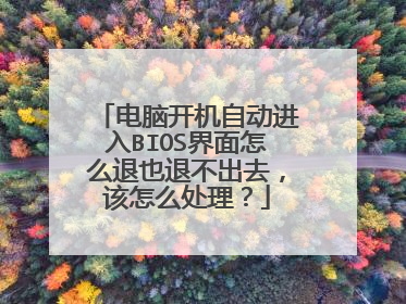 电脑开机自动进入BIOS界面怎么退也退不出去,该怎么处理?