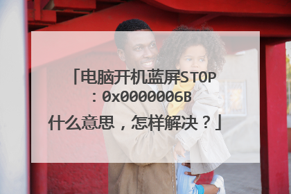 电脑开机蓝屏STOP:0x0000006B什么意思,怎样解决?