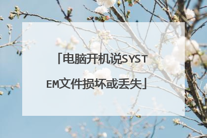 电脑开机说SYSTEM文件损坏或丢失