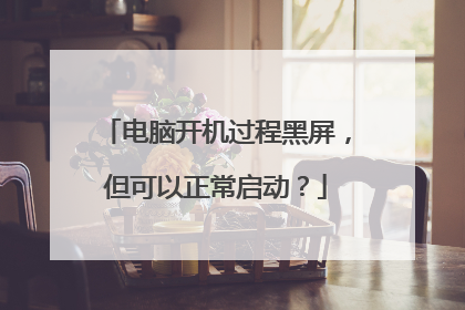 电脑开机过程黑屏,但可以正常启动?