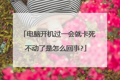 电脑开机过一会就卡死不动了是怎么回事?