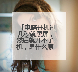 电脑开机过几秒就黑屏,然后就开不了机,是什么原因?
