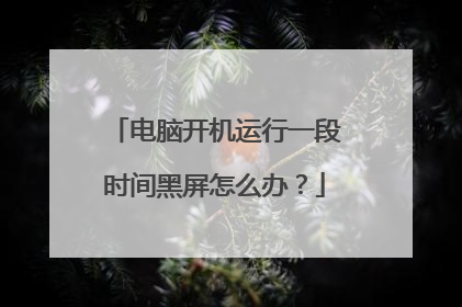 电脑开机运行一段时间黑屏怎么办?