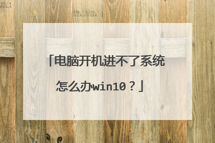 电脑开机进不了系统怎么办win10？
