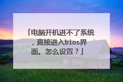 电脑开机进不了系统,直接进入bios界面。怎么设置?