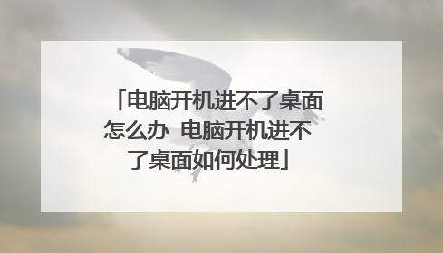 电脑开机进不了桌面怎么办 电脑开机进不了桌面如何处理
