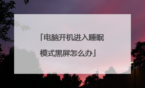 电脑开机进入睡眠模式黑屏怎么办