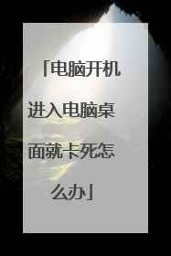 电脑开机进入电脑桌面就卡死怎么办
