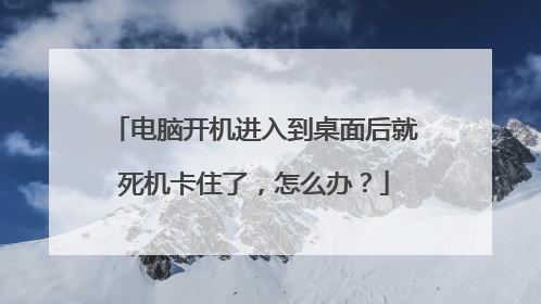 电脑开机进入到桌面后就死机卡住了,怎么办?