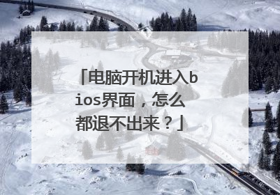电脑开机进入bios界面,怎么都退不出来?