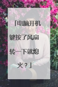 电脑开机键按了风扇转一下就熄火?
