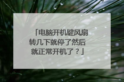 电脑开机键风扇转几下就停了然后就正常开机了?