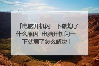 电脑开机闪一下就熄了什么原因 电脑开机闪一下就熄了怎么解决