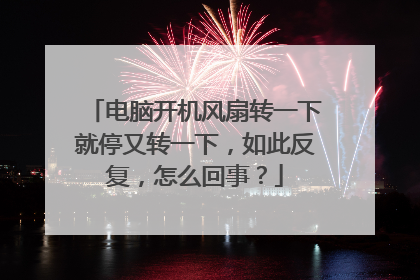 电脑开机风扇转一下就停又转一下,如此反复,怎么回事?