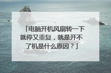 电脑开机风扇转一下就停又重复，就是开不了机是什么原因？