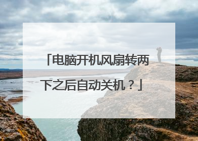 电脑开机风扇转两下之后自动关机?