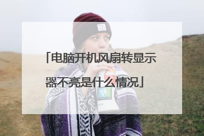 电脑开机风扇转显示器不亮是什么情况
