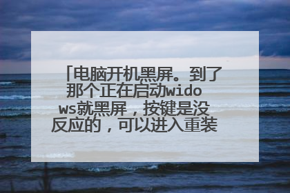 电脑开机黑屏。到了那个正在启动widows就黑屏,按键是没反应的,可以进入重装系统页面?