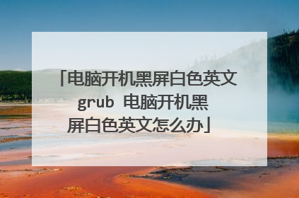 电脑开机黑屏白色英文 grub 电脑开机黑屏白色英文怎么办